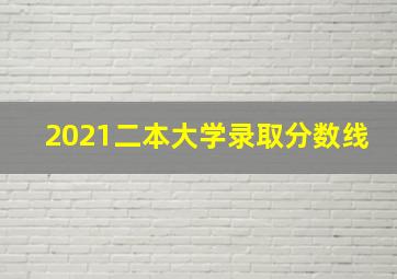 2021二本大学录取分数线