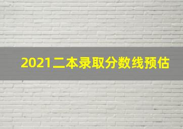 2021二本录取分数线预估