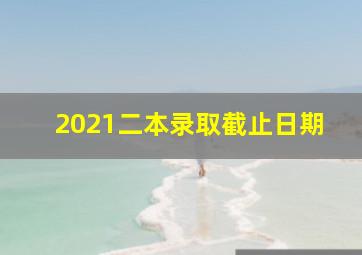 2021二本录取截止日期