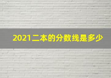 2021二本的分数线是多少