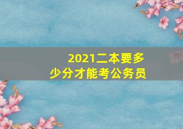 2021二本要多少分才能考公务员