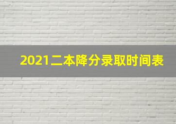 2021二本降分录取时间表