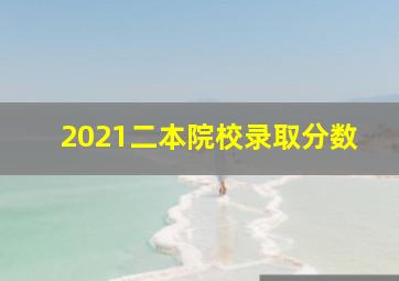 2021二本院校录取分数