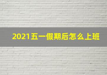 2021五一假期后怎么上班