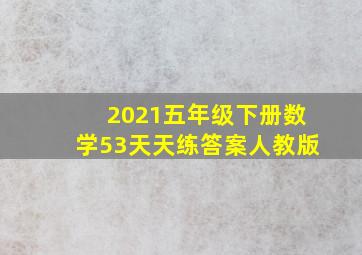 2021五年级下册数学53天天练答案人教版