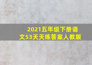 2021五年级下册语文53天天练答案人教版