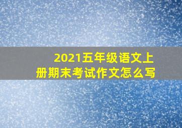 2021五年级语文上册期末考试作文怎么写