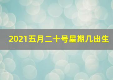 2021五月二十号星期几出生