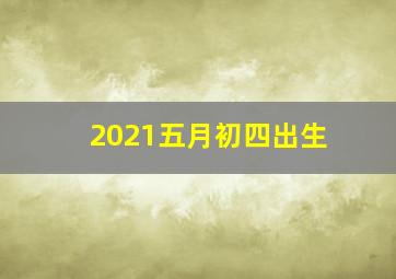 2021五月初四出生