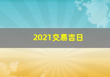 2021交易吉日