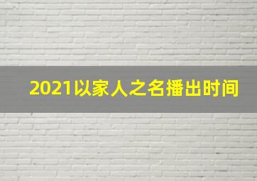 2021以家人之名播出时间