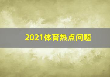 2021体育热点问题