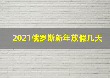 2021俄罗斯新年放假几天