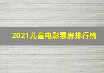 2021儿童电影票房排行榜