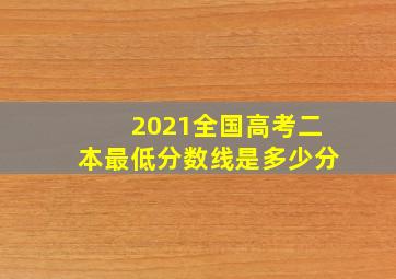 2021全国高考二本最低分数线是多少分