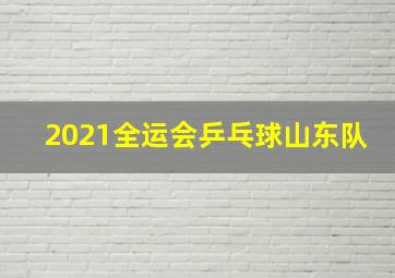 2021全运会乒乓球山东队