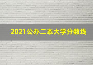 2021公办二本大学分数线