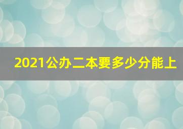 2021公办二本要多少分能上