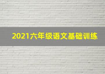 2021六年级语文基础训练