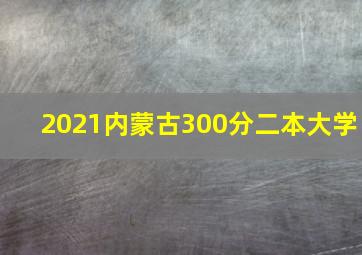 2021内蒙古300分二本大学