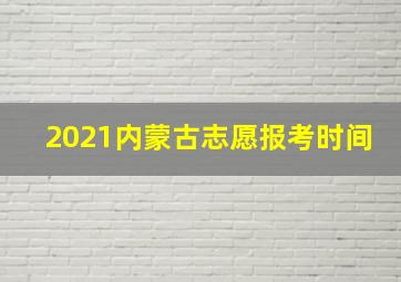 2021内蒙古志愿报考时间