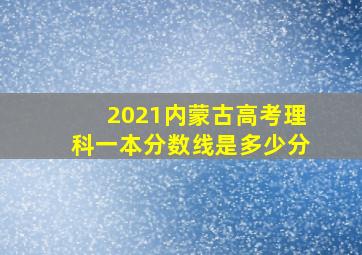 2021内蒙古高考理科一本分数线是多少分