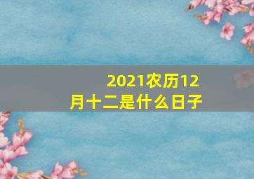 2021农历12月十二是什么日子