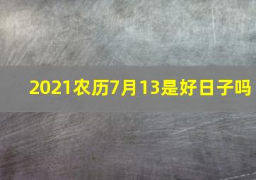 2021农历7月13是好日子吗