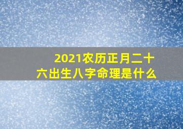 2021农历正月二十六出生八字命理是什么