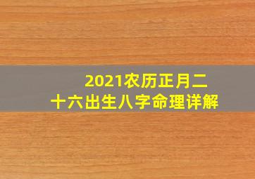 2021农历正月二十六出生八字命理详解