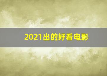 2021出的好看电影