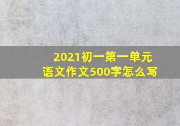 2021初一第一单元语文作文500字怎么写