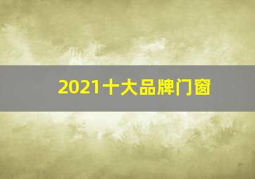 2021十大品牌门窗