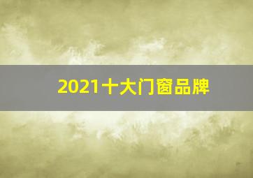 2021十大门窗品牌