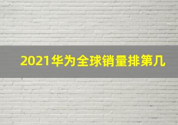 2021华为全球销量排第几