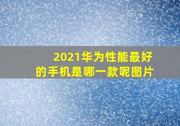 2021华为性能最好的手机是哪一款呢图片