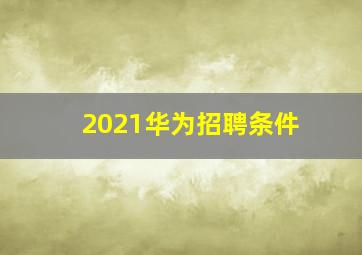 2021华为招聘条件