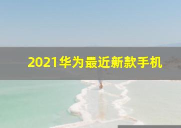 2021华为最近新款手机