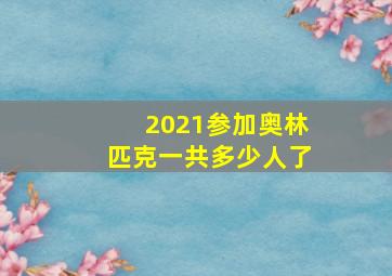 2021参加奥林匹克一共多少人了