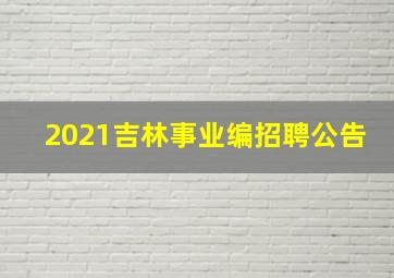 2021吉林事业编招聘公告