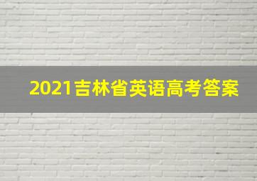 2021吉林省英语高考答案