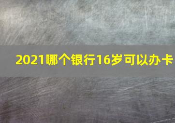 2021哪个银行16岁可以办卡