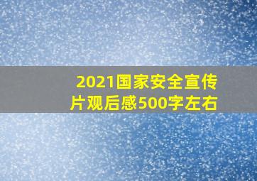 2021国家安全宣传片观后感500字左右