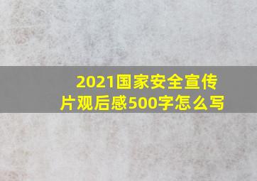 2021国家安全宣传片观后感500字怎么写