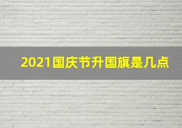 2021国庆节升国旗是几点