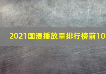 2021国漫播放量排行榜前10