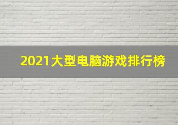 2021大型电脑游戏排行榜