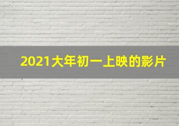 2021大年初一上映的影片