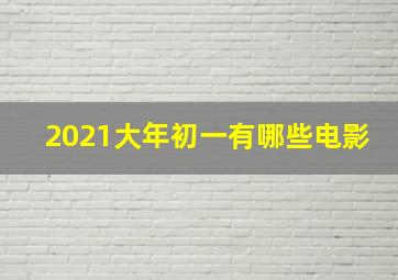 2021大年初一有哪些电影