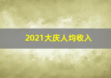 2021大庆人均收入